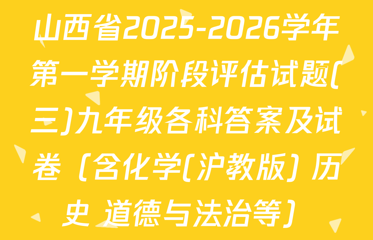 山西省2025-2026学年第一学期阶段评估试题(三)九年级各科答案及试卷（含化学(沪教版) 历史 道德与法治等）