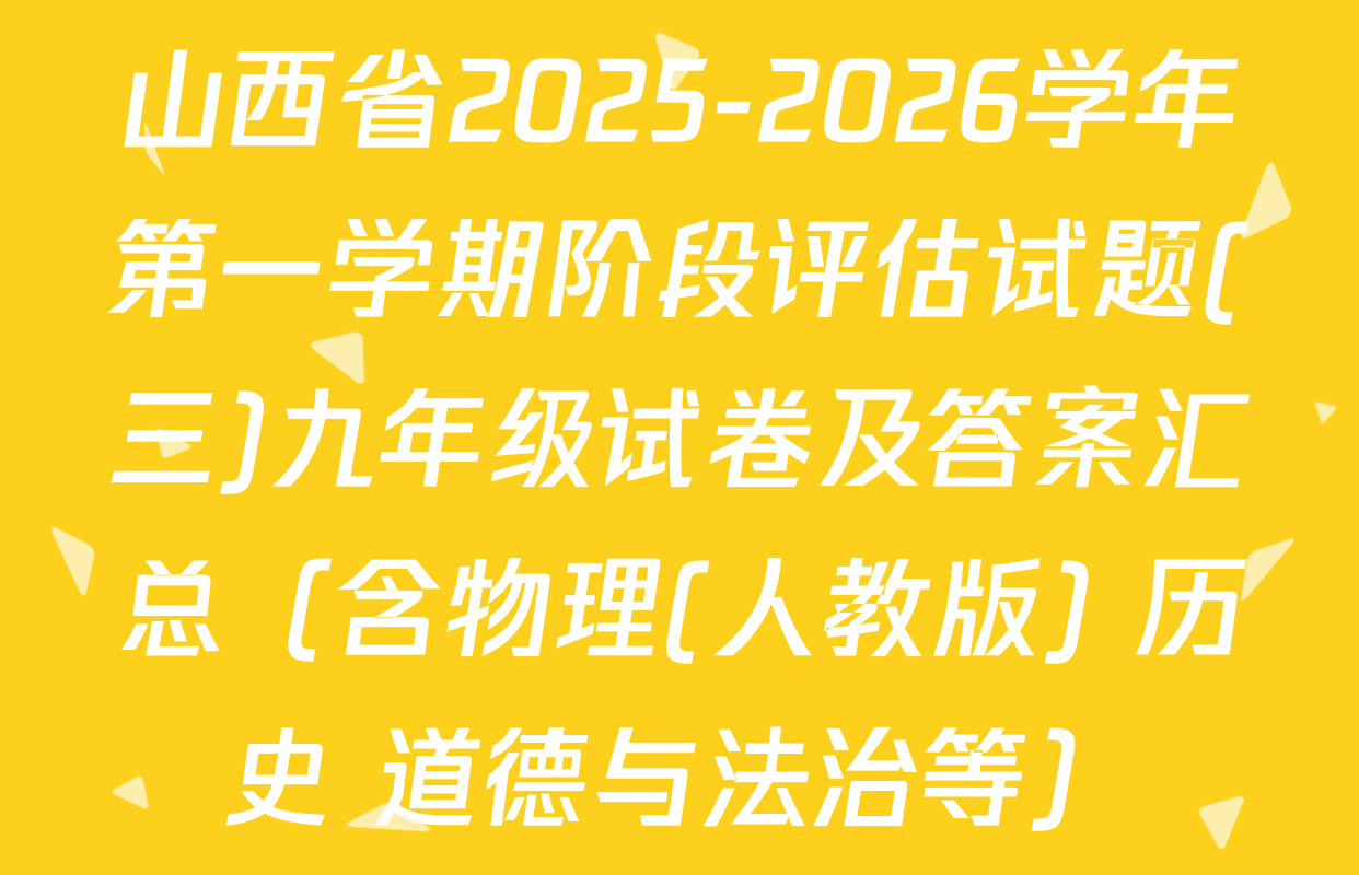 山西省2025-2026学年第一学期阶段评估试题(三)九年级试卷及答案汇总（含物理(人教版) 历史 道德与法治等）