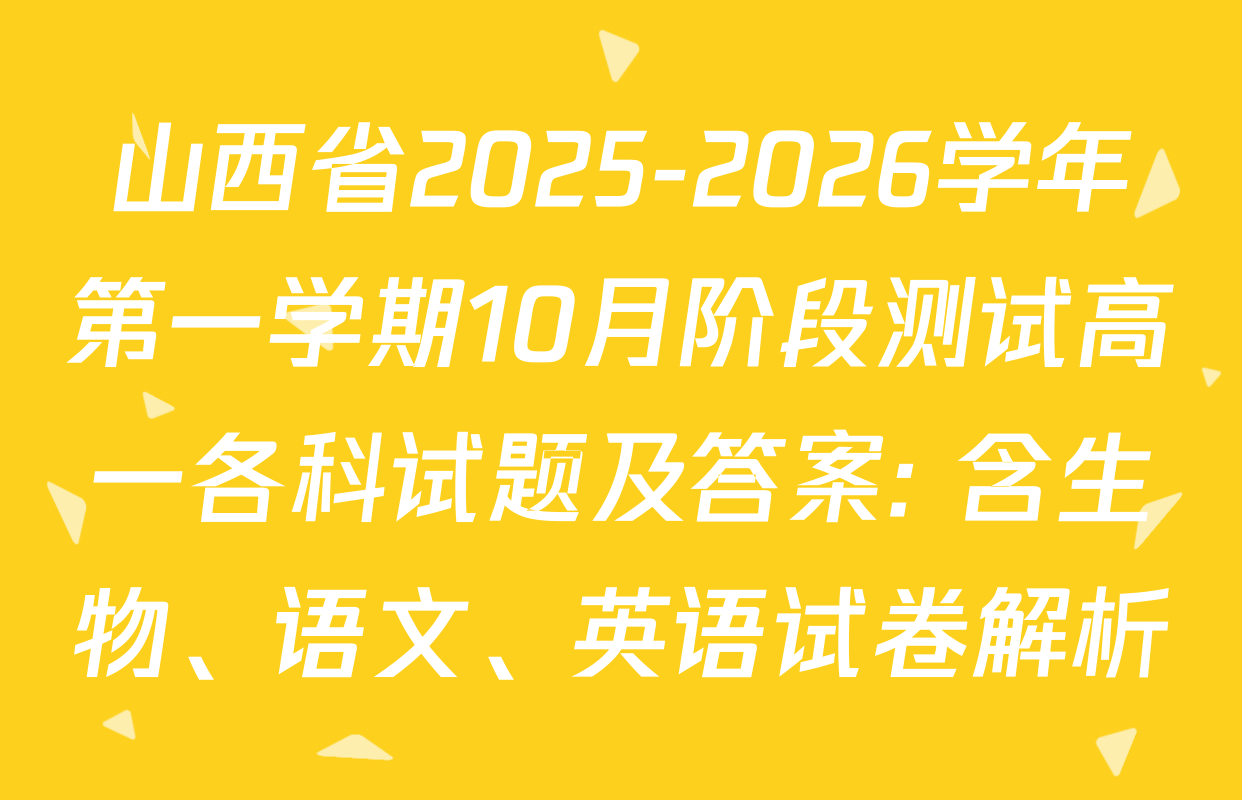 山西省2025-2026学年第一学期10月阶段测试高一各科试题及答案: 含生物、语文、英语试卷解析