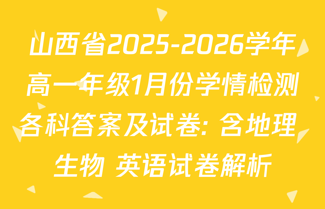 山西省2025-2026学年高一年级1月份学情检测各科答案及试卷: 含地理 生物 英语试卷解析