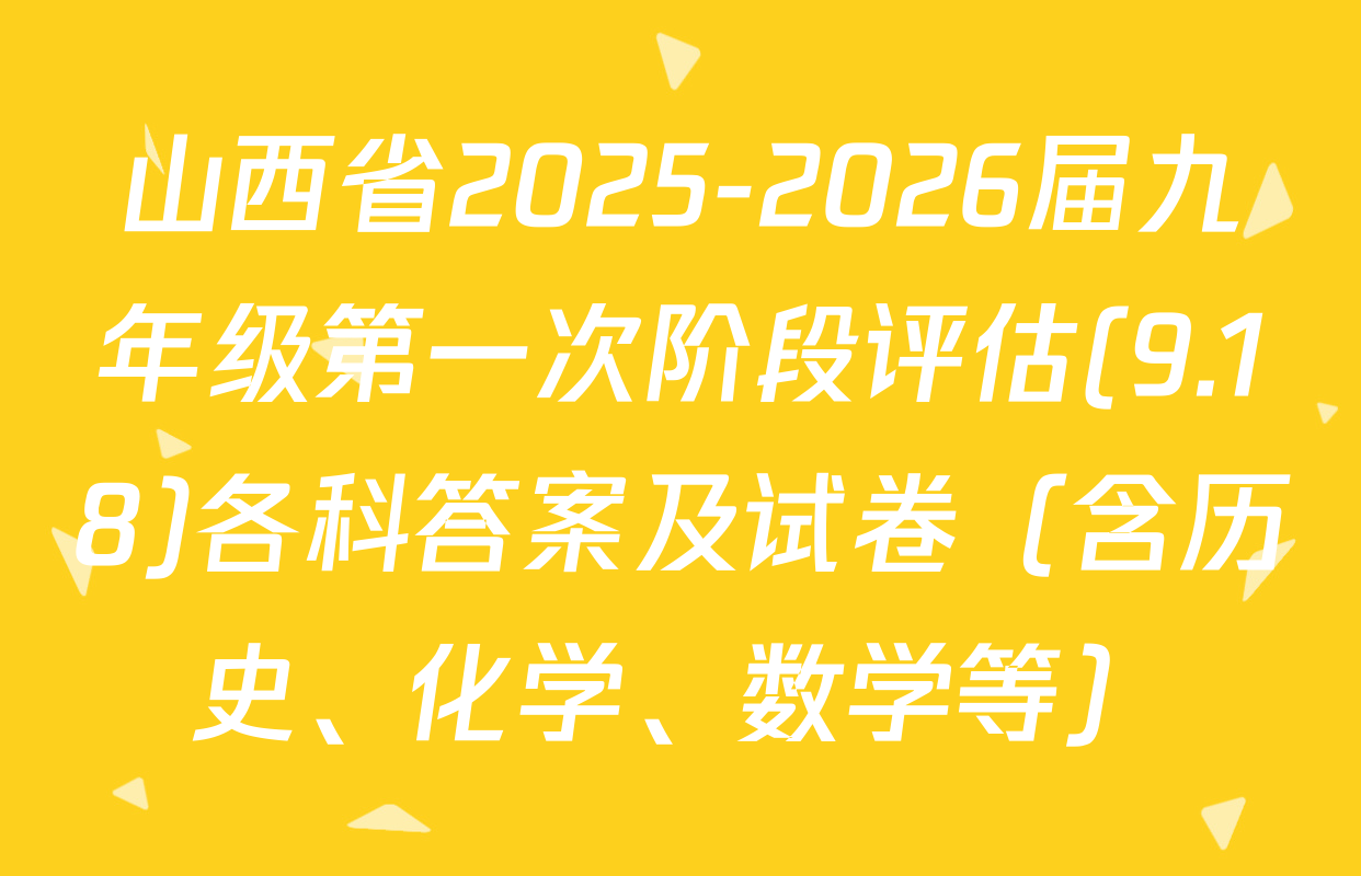 山西省2025-2026届九年级第一次阶段评估(9.18)各科答案及试卷（含历史、化学、数学等）