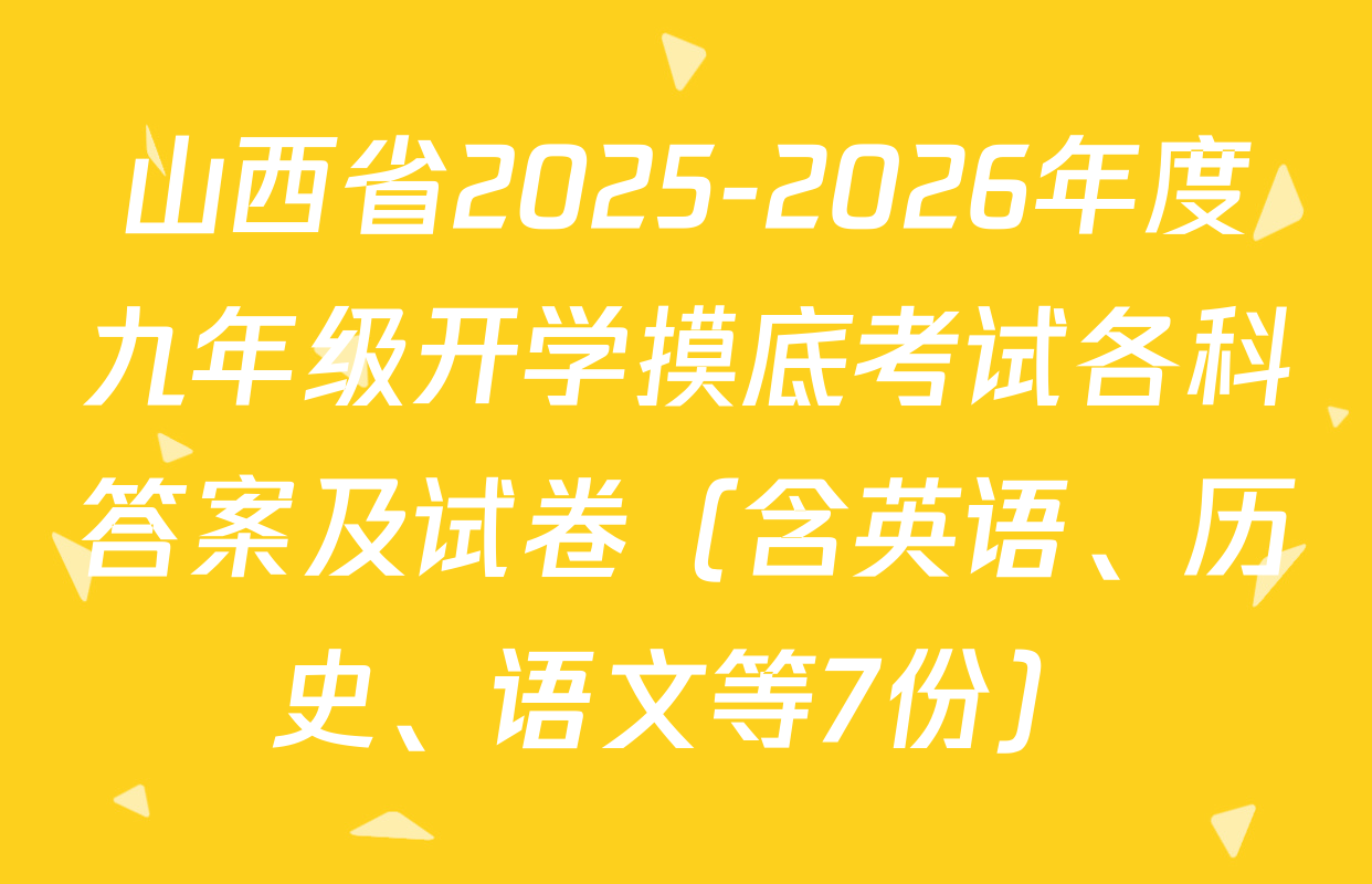 山西省2025-2026年度九年级开学摸底考试各科答案及试卷（含英语、历史、语文等7份）