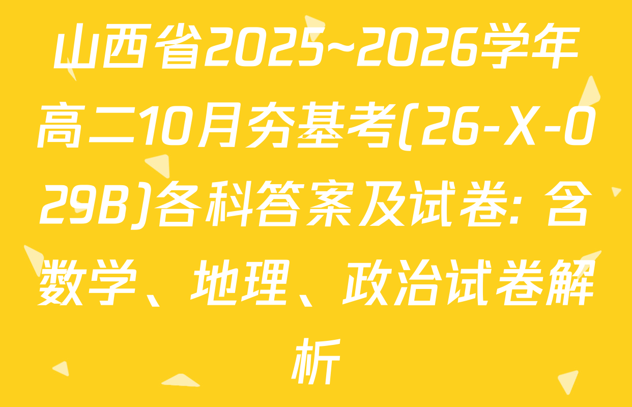 山西省2025~2026学年高二10月夯基考(26-X-029B)各科答案及试卷: 含数学、地理、政治试卷解析