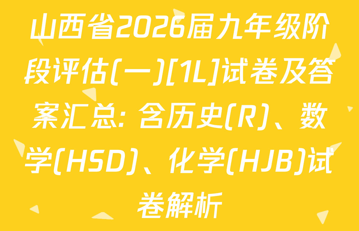 山西省2026届九年级阶段评估(一)[1L]试卷及答案汇总: 含历史(R)、数学(HSD)、化学(HJB)试卷解析