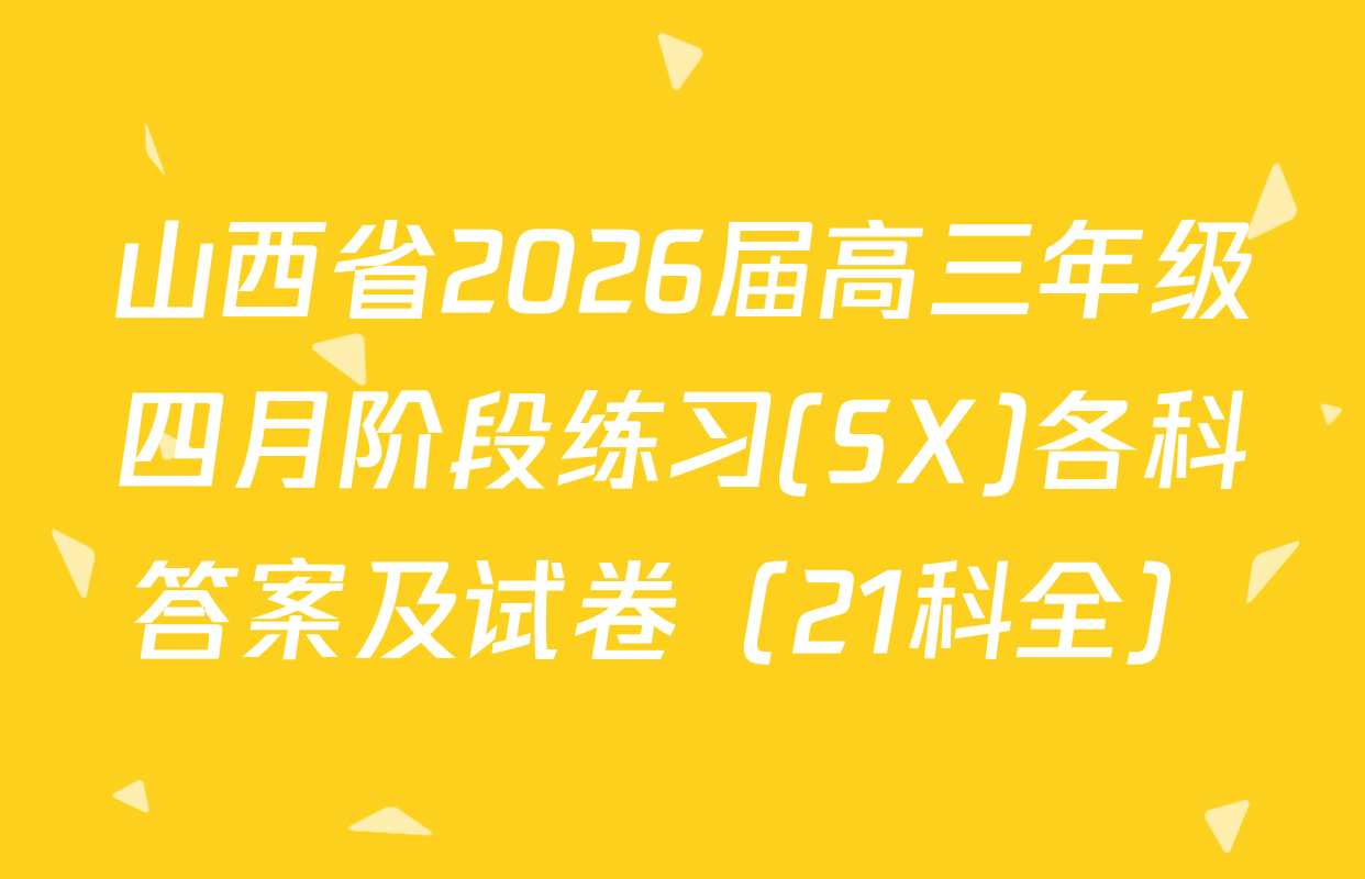 山西省2026届高三年级四月阶段练习(SX)各科答案及试卷（21科全）