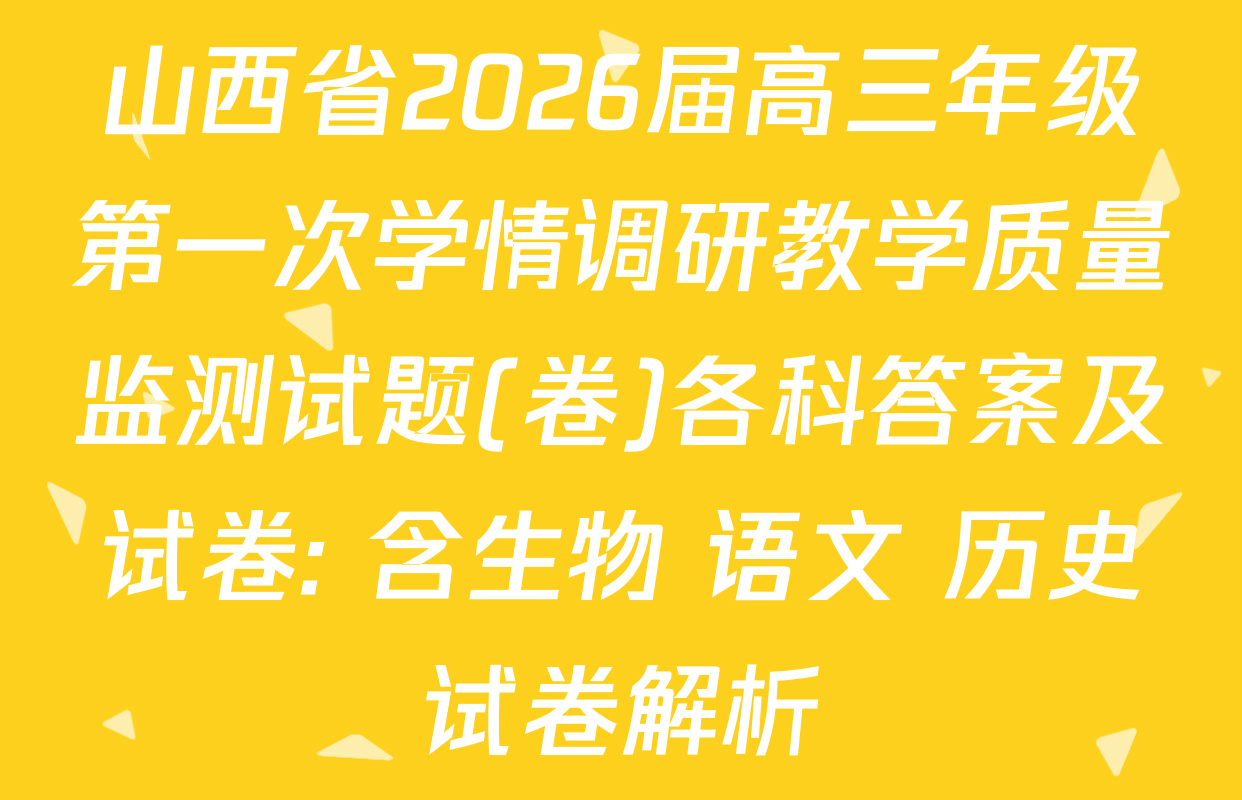 山西省2026届高三年级第一次学情调研教学质量监测试题(卷)各科答案及试卷: 含生物 语文 历史试卷解析