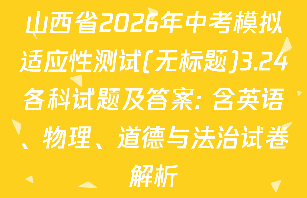 山西省2026年中考模拟适应性测试(无标题)3.24各科试题及答案: 含英语、物理、道德与法治试卷解析