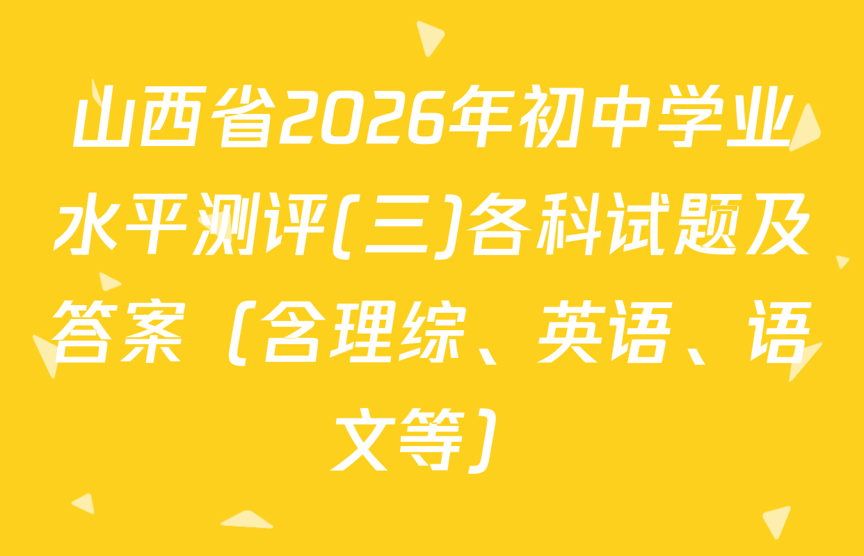 山西省2026年初中学业水平测评(三)各科试题及答案（含理综、英语、语文等）