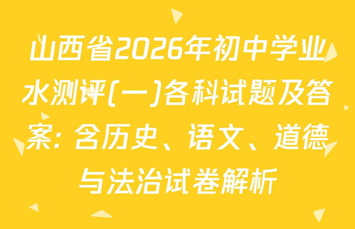 山西省2026年初中学业水测评(一)各科试题及答案: 含历史、语文、道德与法治试卷解析