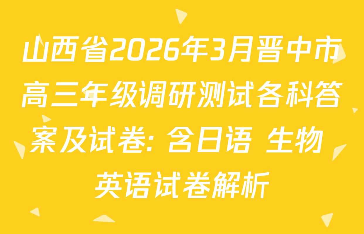山西省2026年3月晋中市高三年级调研测试各科答案及试卷: 含日语 生物 英语试卷解析