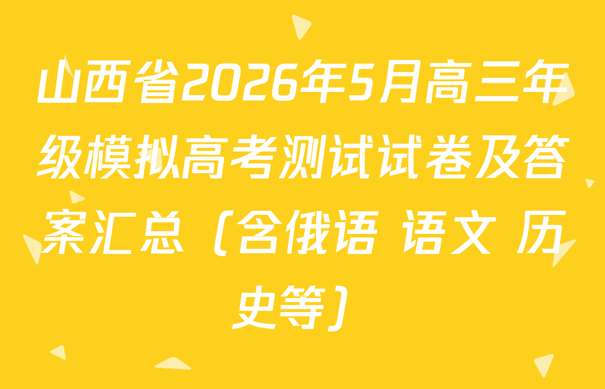 山西省2026年5月高三年级模拟高考测试试卷及答案汇总（含俄语 语文 历史等）