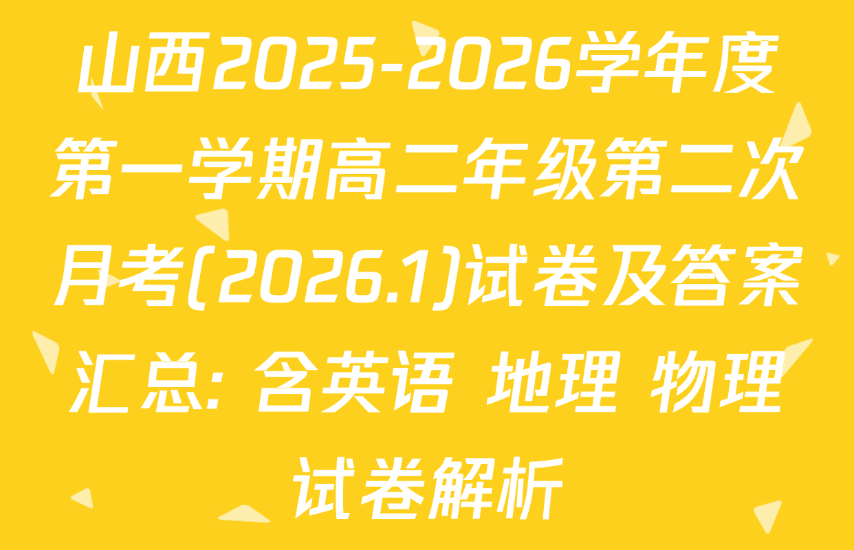 山西2025-2026学年度第一学期高二年级第二次月考(2026.1)试卷及答案汇总: 含英语 地理 物理试卷解析