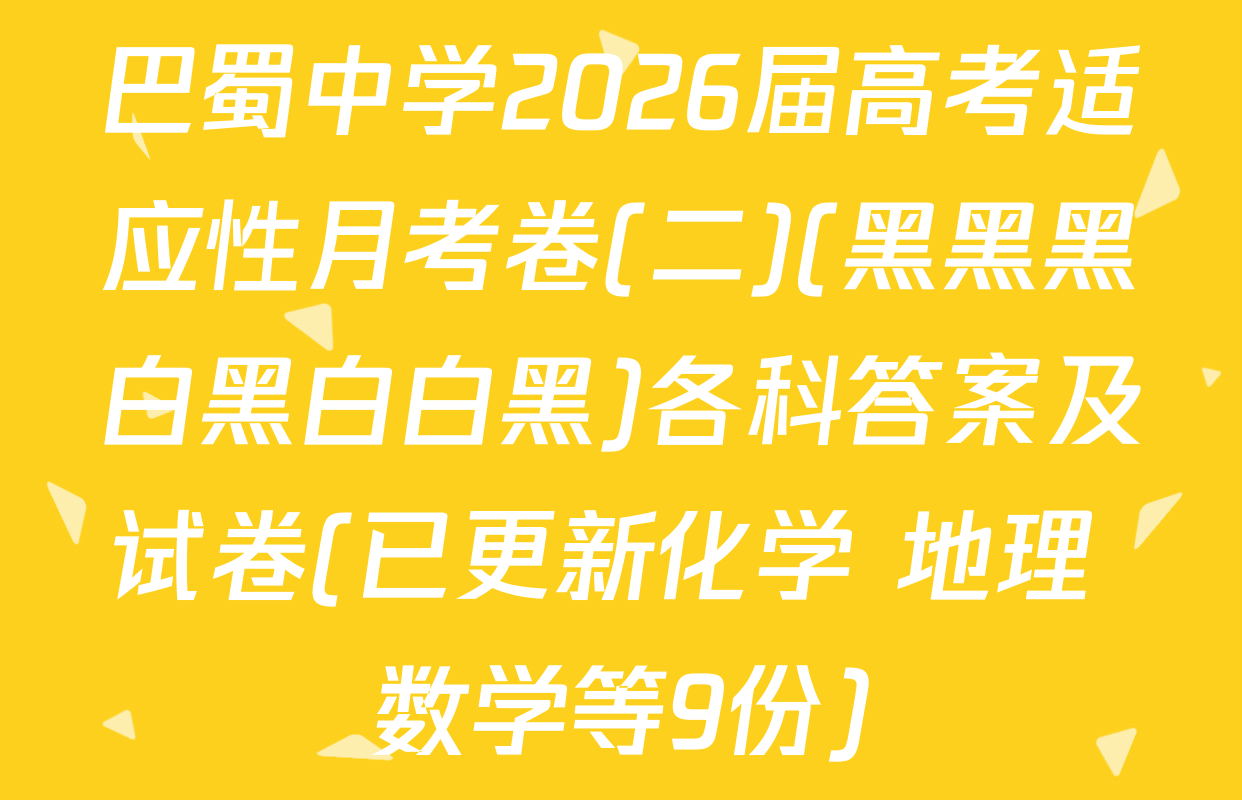 巴蜀中学2026届高考适应性月考卷(二)(黑黑黑白黑白白黑)各科答案及试卷(已更新化学 地理 数学等9份)