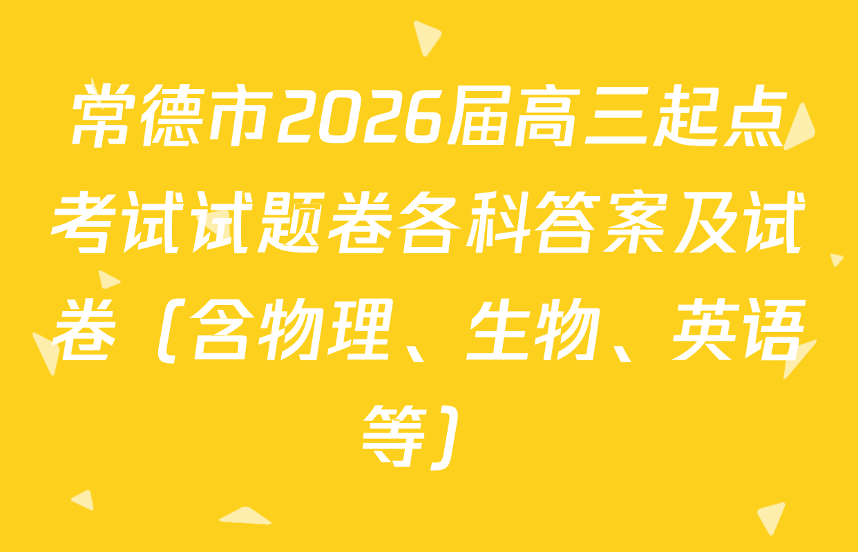 常德市2026届高三起点考试试题卷各科答案及试卷（含物理、生物、英语等）