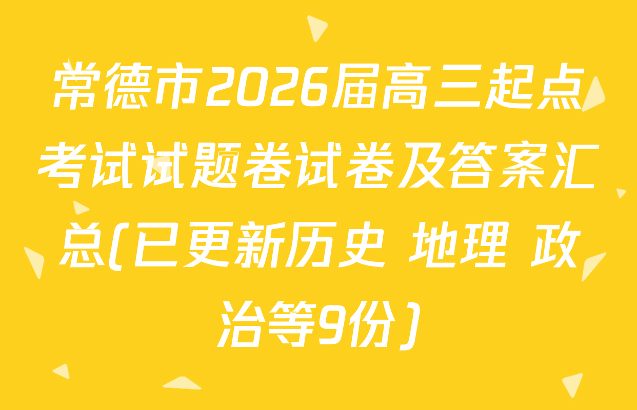 常德市2026届高三起点考试试题卷试卷及答案汇总(已更新历史 地理 政治等9份)