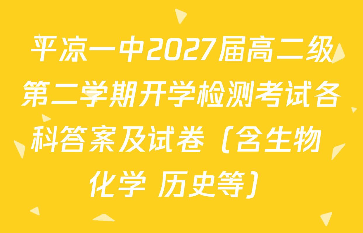 平凉一中2027届高二级第二学期开学检测考试各科答案及试卷（含生物 化学 历史等）