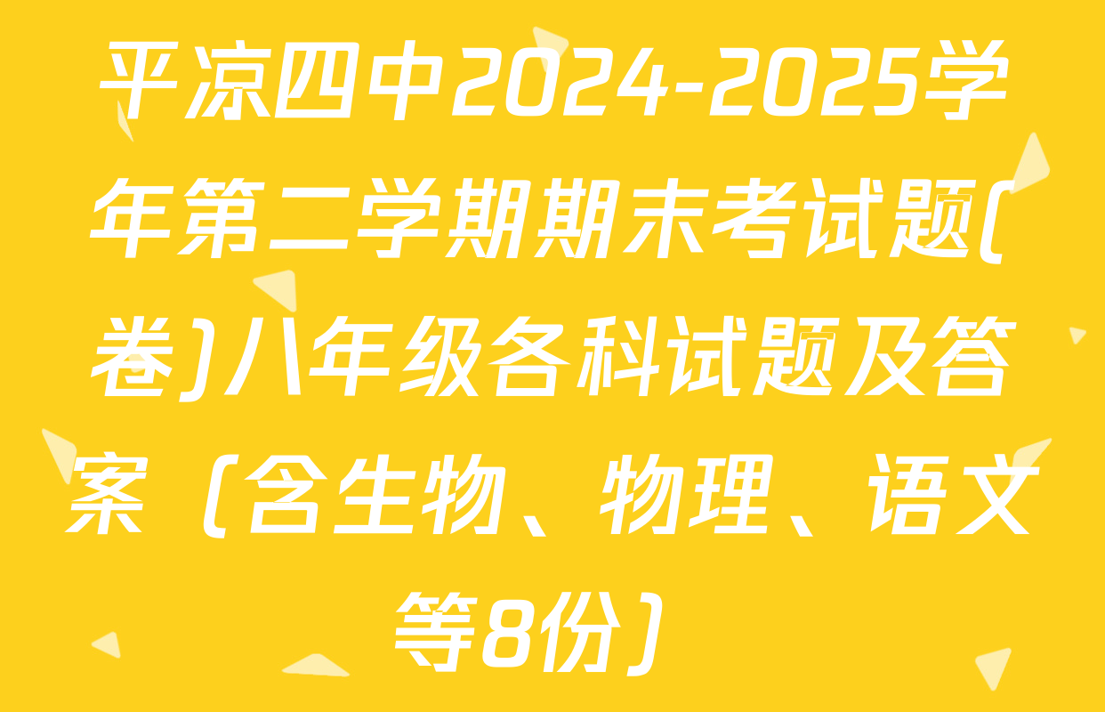 平凉四中2024-2025学年第二学期期末考试题(卷)八年级各科试题及答案（含生物、物理、语文等8份）