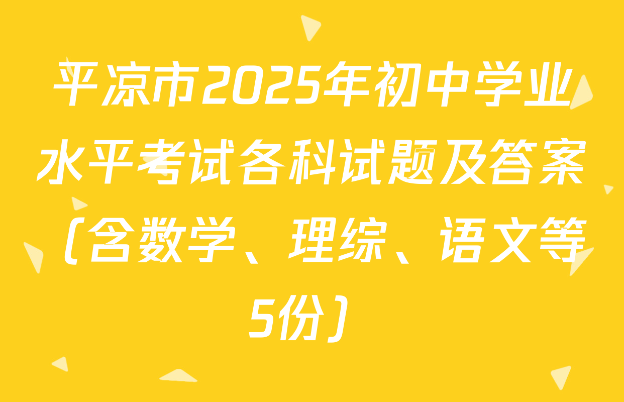 平凉市2025年初中学业水平考试各科试题及答案（含数学、理综、语文等5份）