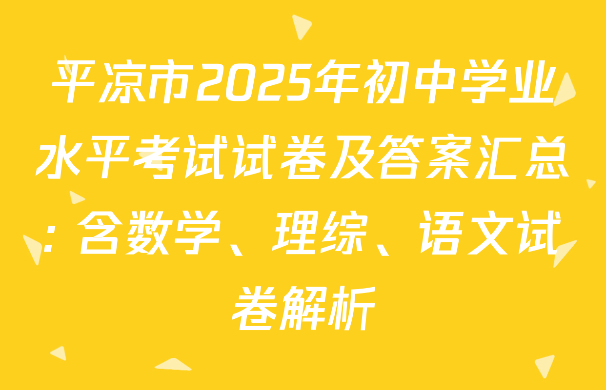 平凉市2025年初中学业水平考试试卷及答案汇总: 含数学、理综、语文试卷解析