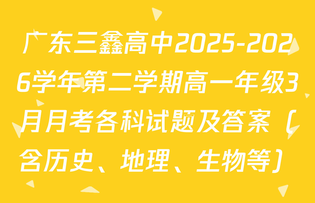 广东三鑫高中2025-2026学年第二学期高一年级3月月考各科试题及答案（含历史、地理、生物等）