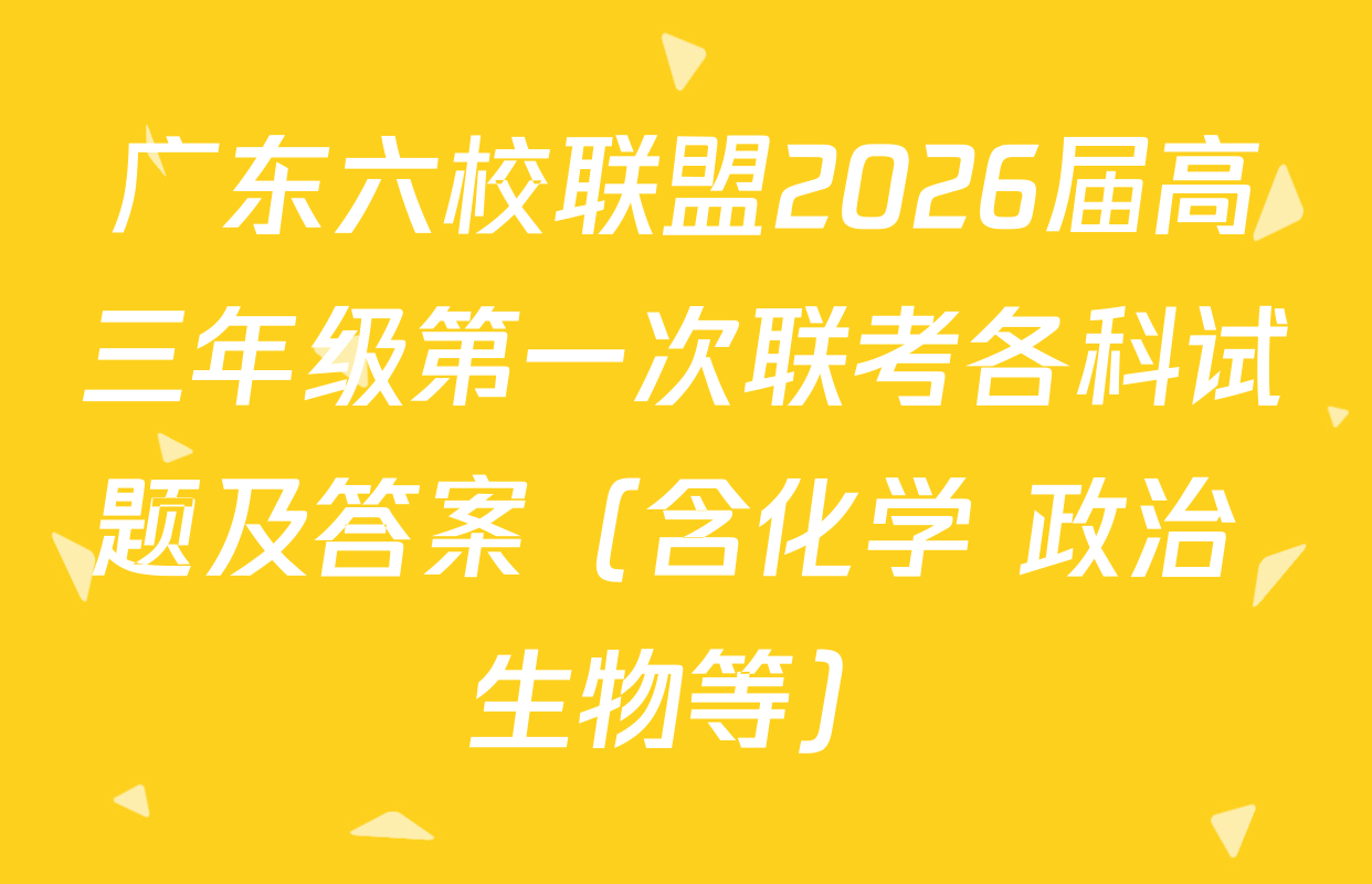 广东六校联盟2026届高三年级第一次联考各科试题及答案（含化学 政治 生物等）