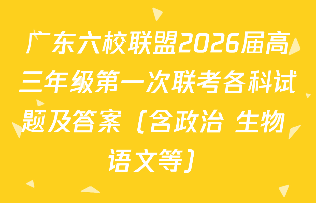 广东六校联盟2026届高三年级第一次联考各科试题及答案（含政治 生物 语文等）