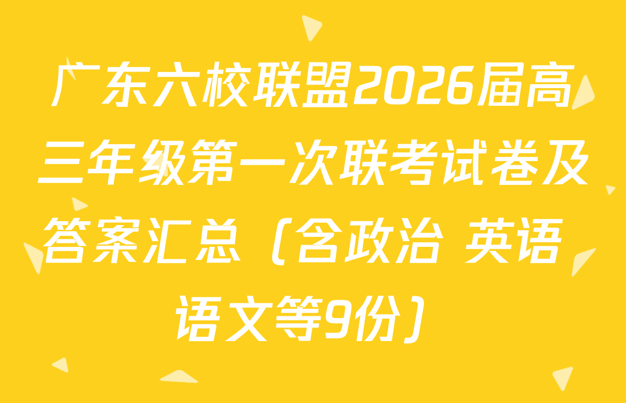 广东六校联盟2026届高三年级第一次联考试卷及答案汇总（含政治 英语 语文等9份）