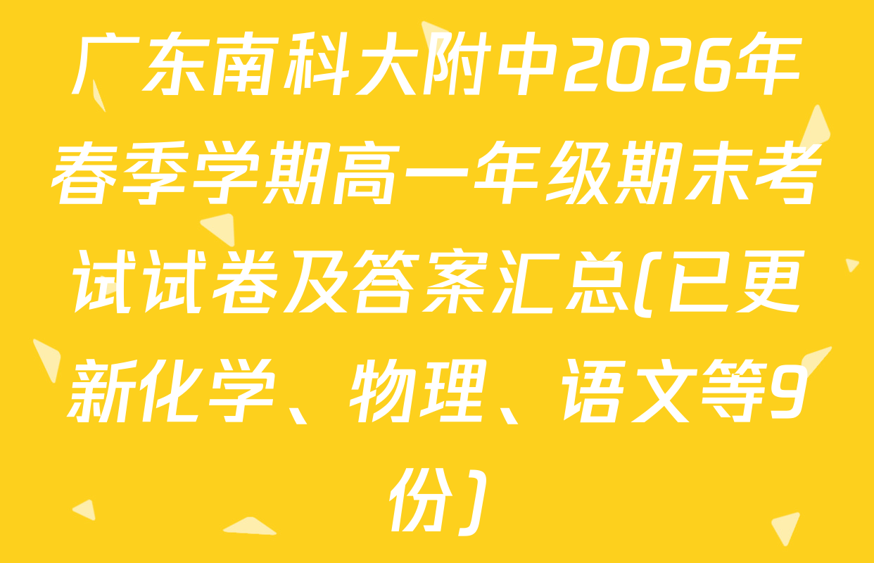 广东南科大附中2026年春季学期高一年级期末考试试卷及答案汇总(已更新化学、物理、语文等9份)