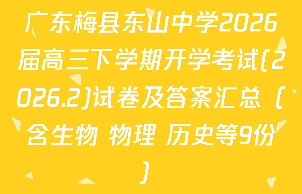 广东梅县东山中学2026届高三下学期开学考试(2026.2)试卷及答案汇总（含生物 物理 历史等9份）