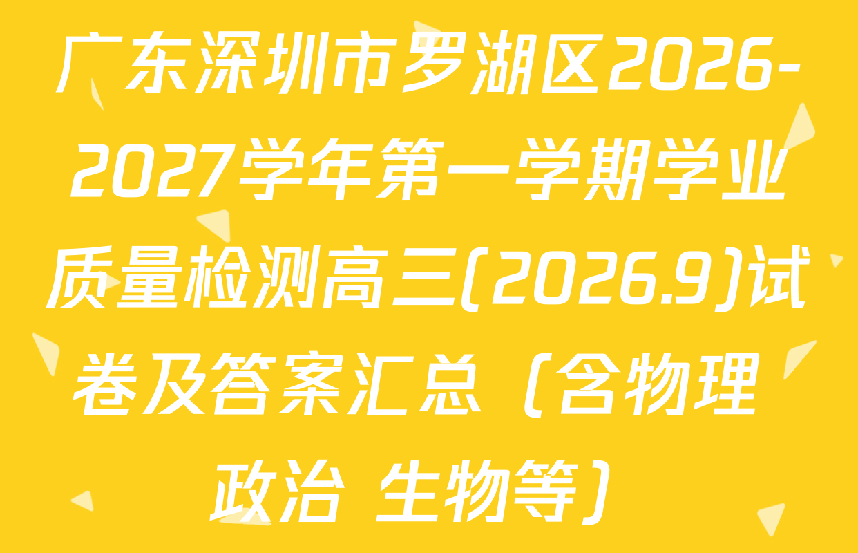 广东深圳市罗湖区2026-2027学年第一学期学业质量检测高三(2026.9)试卷及答案汇总（含物理 政治 生物等）