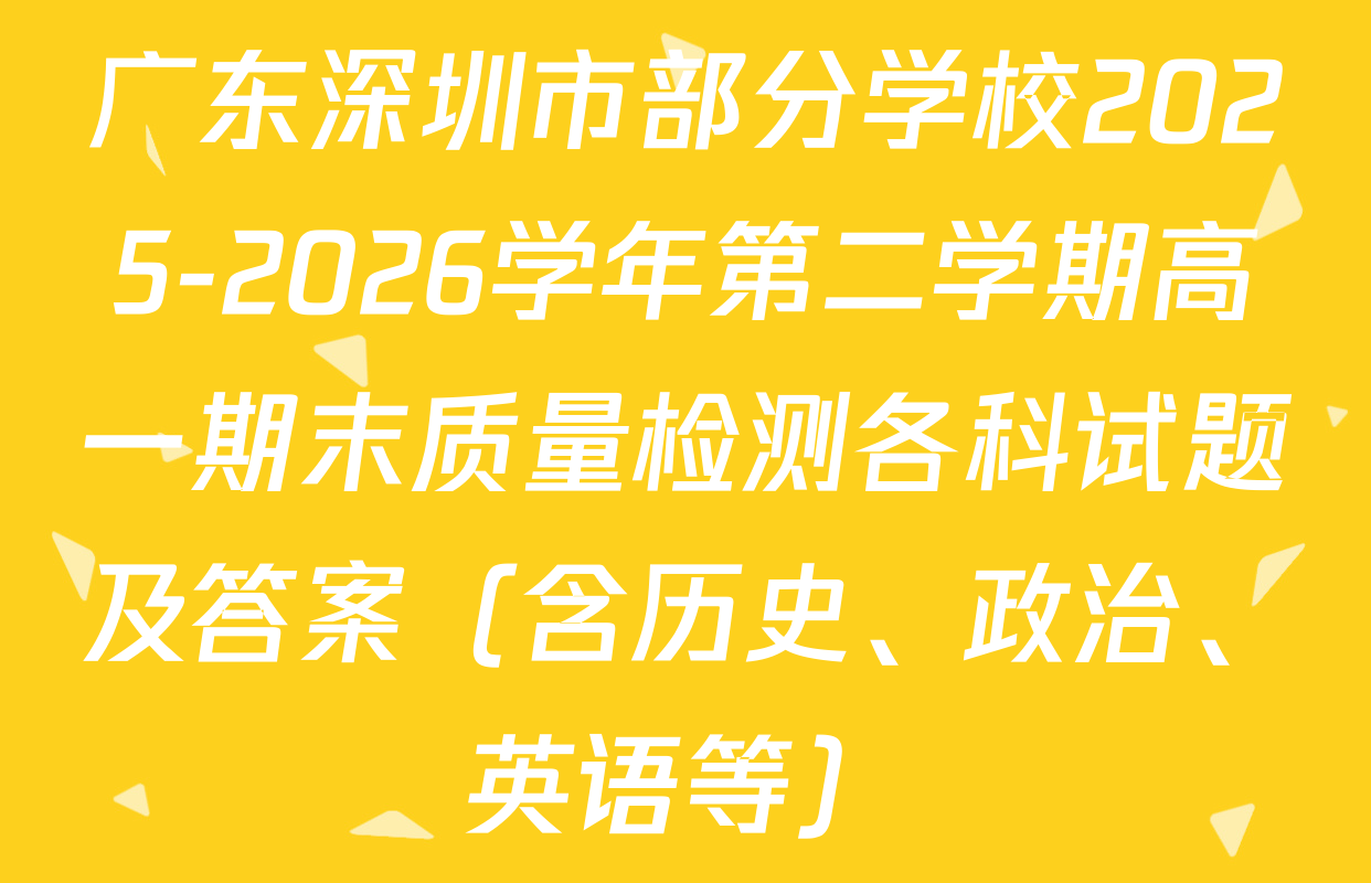 广东深圳市部分学校2025-2026学年第二学期高一期末质量检测各科试题及答案（含历史、政治、英语等）