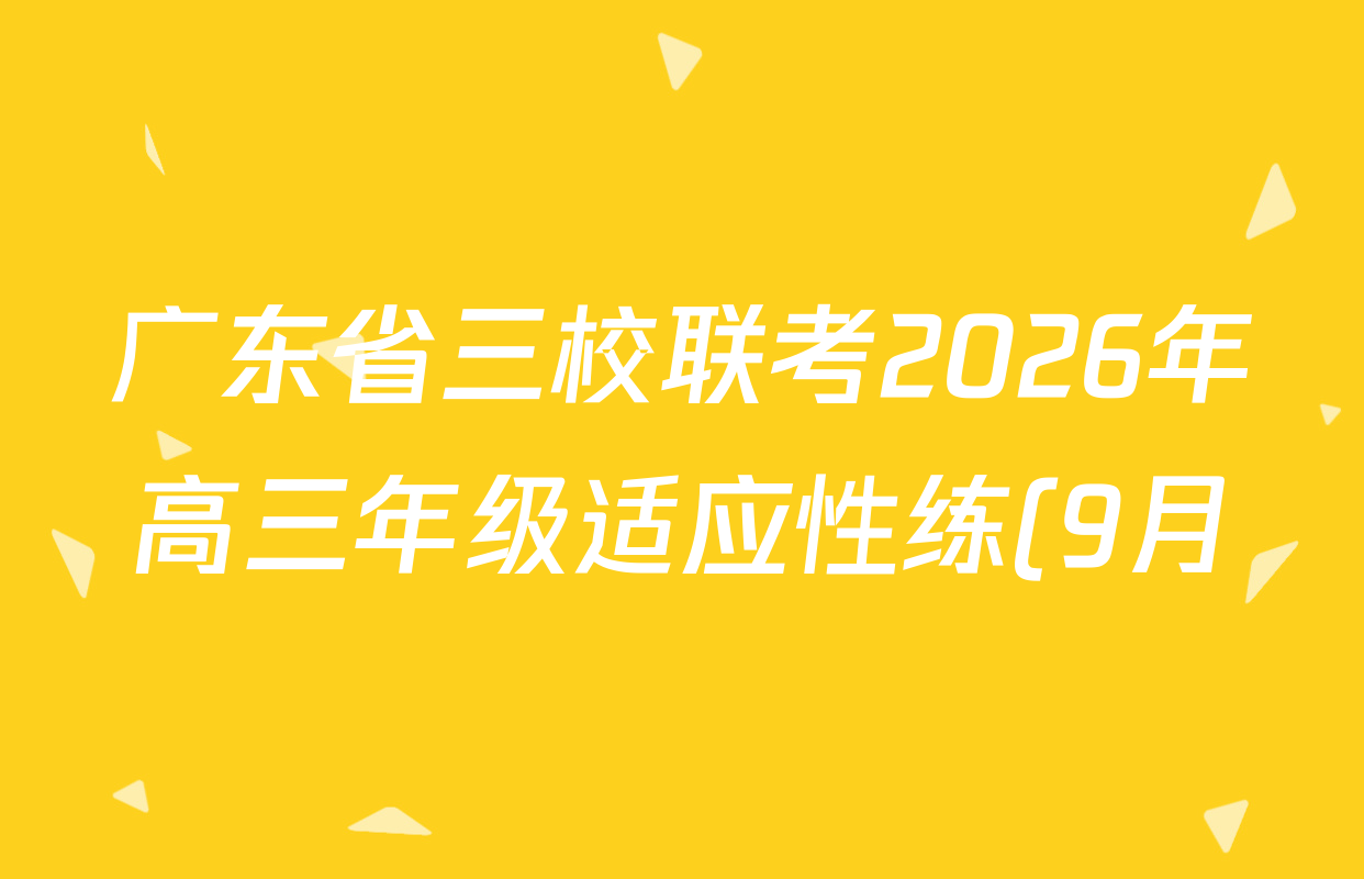 广东省三校联考2026年高三年级适应性练(9月)各科答案及试卷: 含政治、语文、地理试卷解析 广东省三校联考2026年高三年级适应性练(9月)各科答案及试卷: 含政治、语文、地理试卷解析