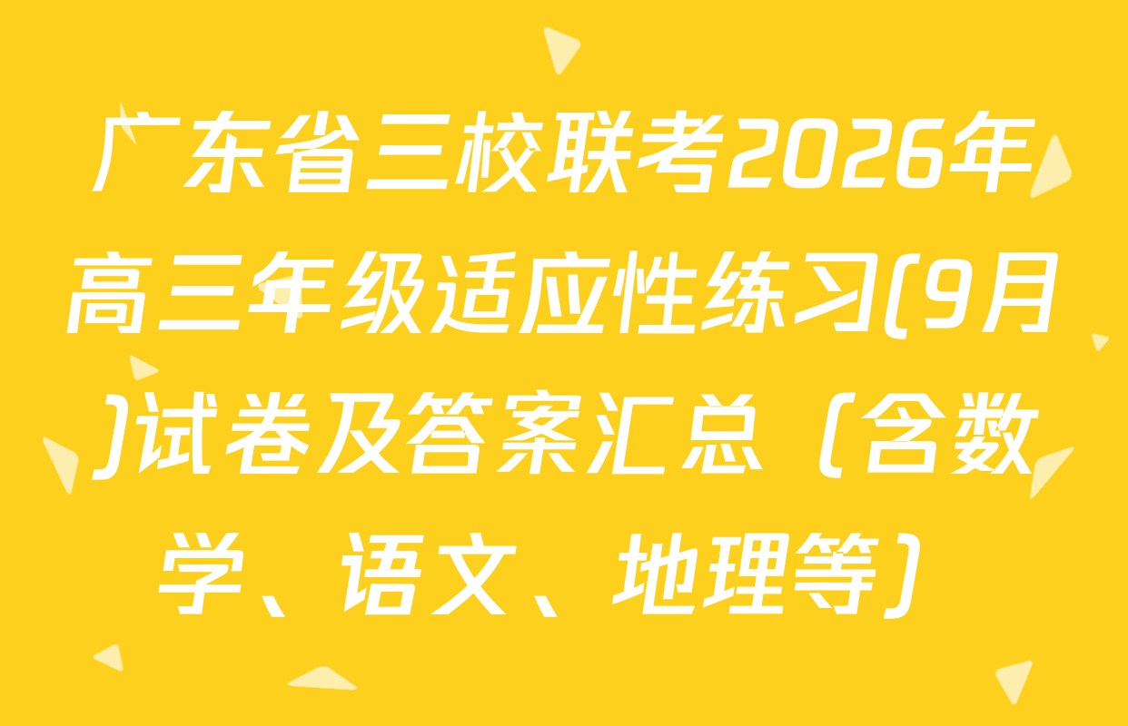 广东省三校联考2026年高三年级适应性练习(9月)试卷及答案汇总（含数学、语文、地理等）