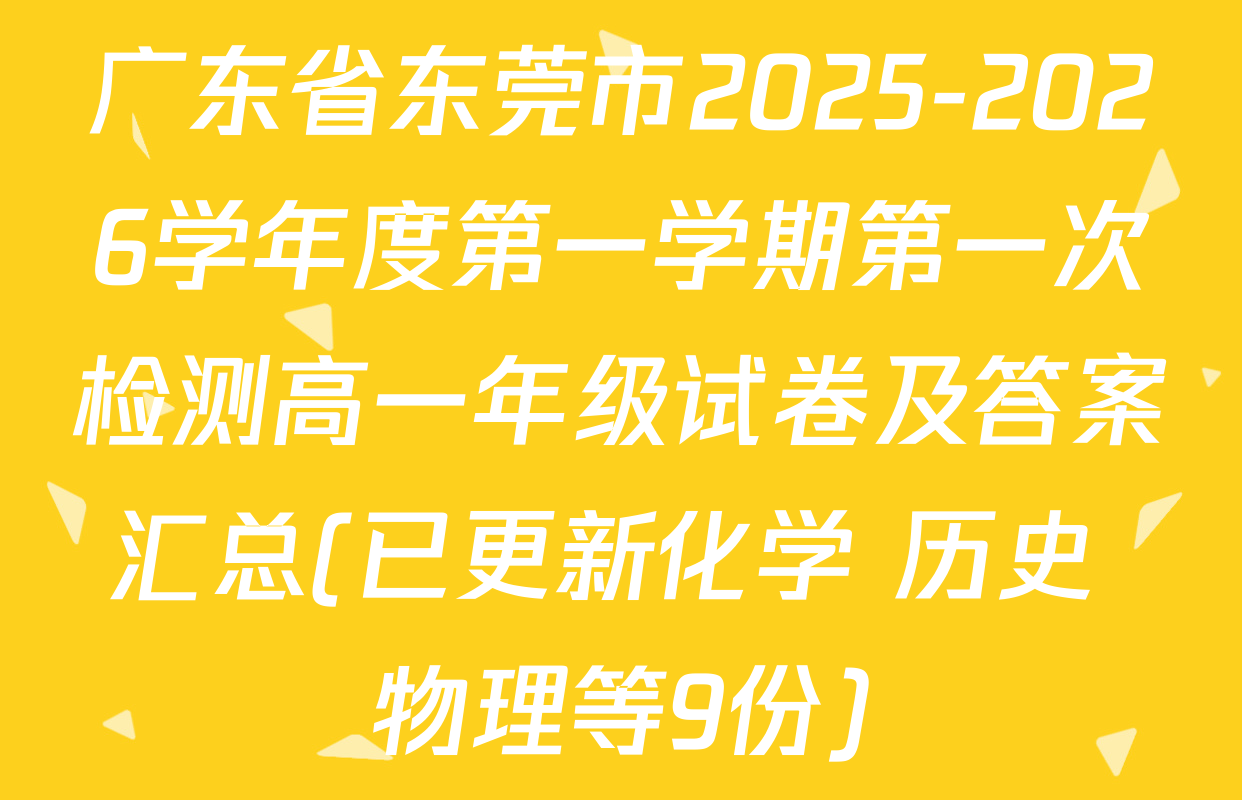 广东省东莞市2025-2026学年度第一学期第一次检测高一年级试卷及答案汇总(已更新化学 历史 物理等9份)