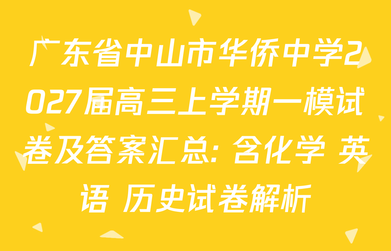 广东省中山市华侨中学2027届高三上学期一模试卷及答案汇总: 含化学 英语 历史试卷解析