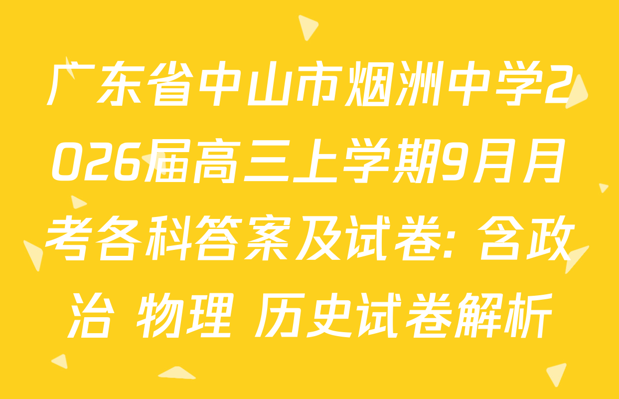 广东省中山市烟洲中学2026届高三上学期9月月考各科答案及试卷: 含政治 物理 历史试卷解析