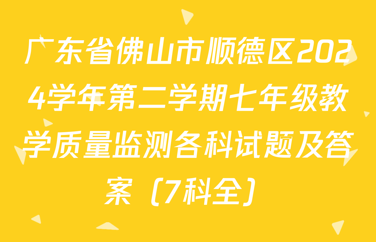 广东省佛山市顺德区2024学年第二学期七年级教学质量监测各科试题及答案（7科全）