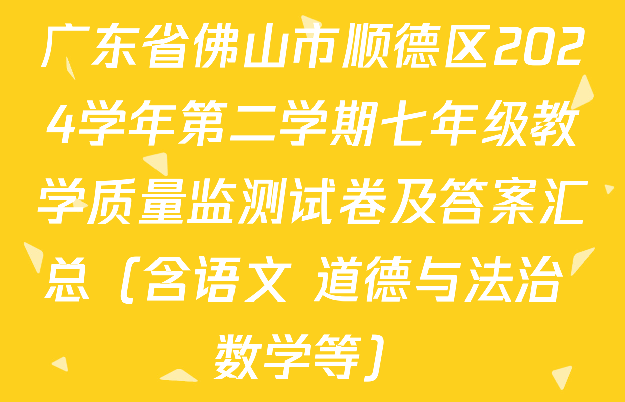 广东省佛山市顺德区2024学年第二学期七年级教学质量监测试卷及答案汇总（含语文 道德与法治 数学等）