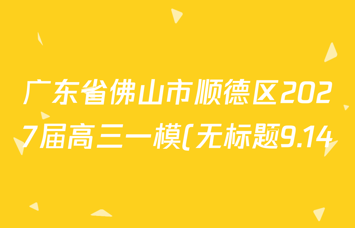 广东省佛山市顺德区2027届高三一模(无标题9.14)各科试题及答案: 含历史、地理、政治试卷解析 广东省佛山市顺德区2027届高三一模(无标题9.14)各科试题及答案: 含历史、地理、政治试卷解析
