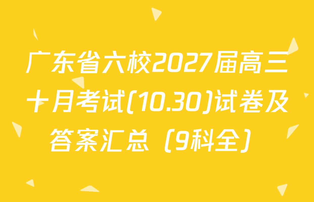 广东省六校2027届高三十月考试(10.30)试卷及答案汇总（9科全）
