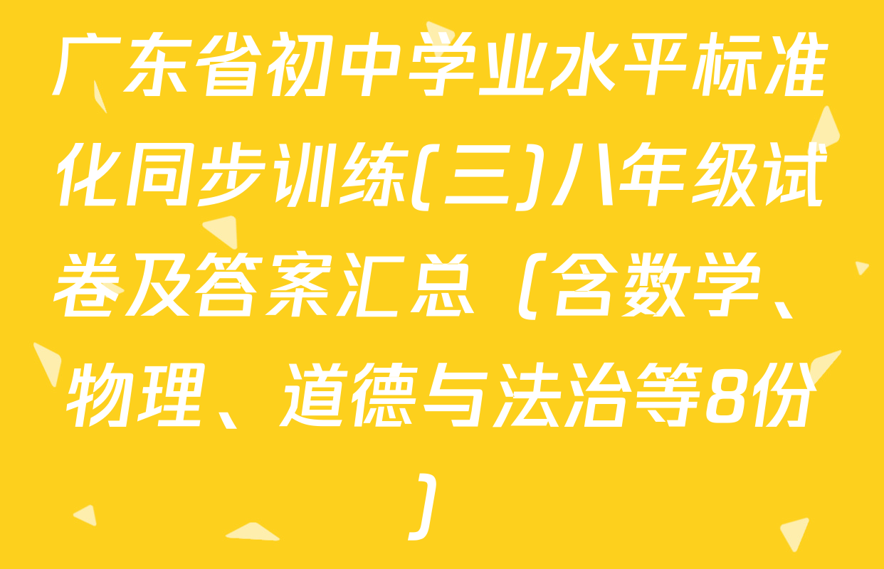 广东省初中学业水平标准化同步训练(三)八年级试卷及答案汇总（含数学、物理、道德与法治等8份）