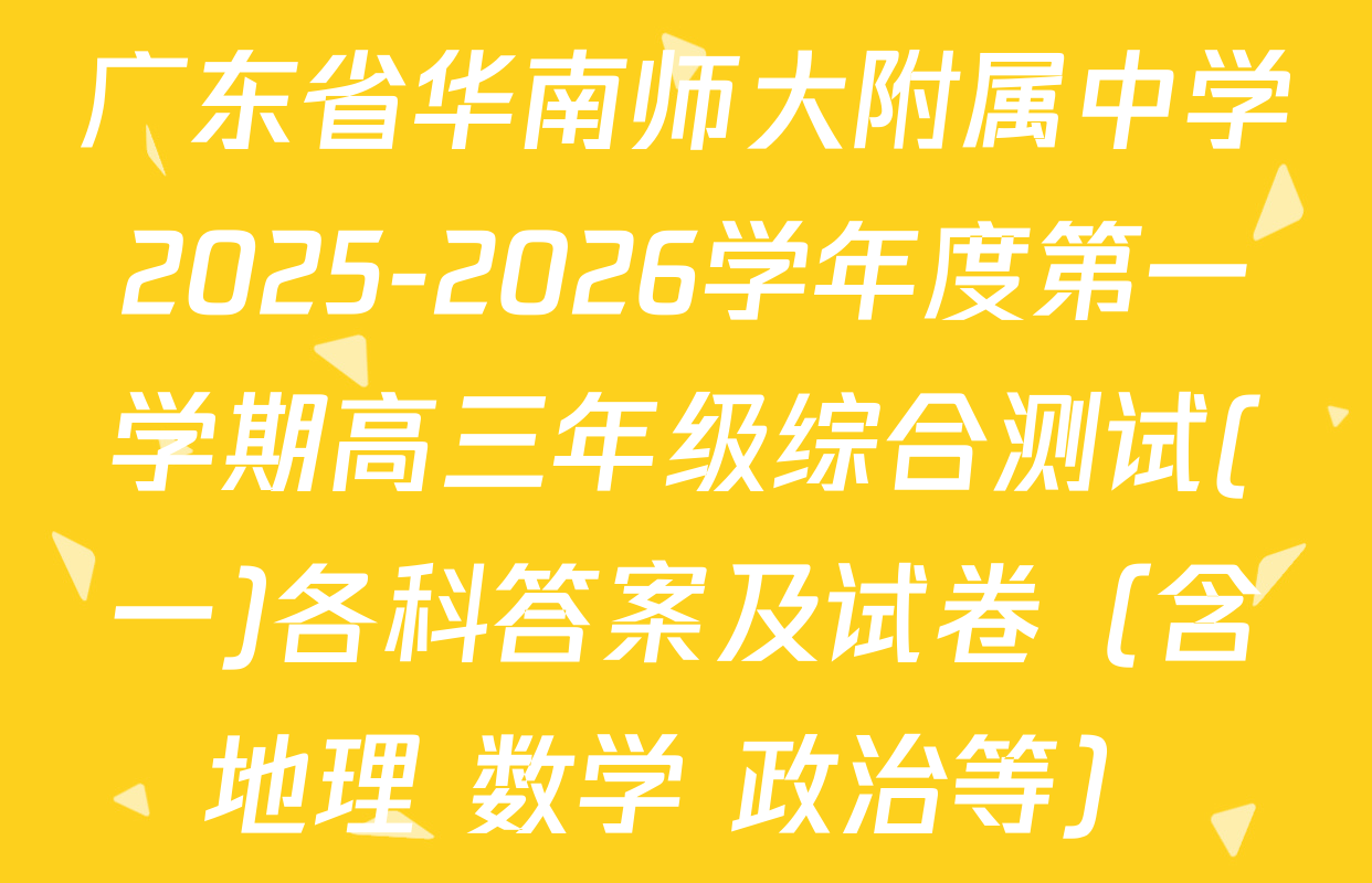 广东省华南师大附属中学2025-2026学年度第一学期高三年级综合测试(一)各科答案及试卷（含地理 数学 政治等）