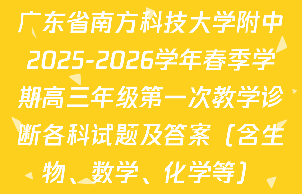 广东省南方科技大学附中2025-2026学年春季学期高三年级第一次教学诊断各科试题及答案（含生物、数学、化学等）