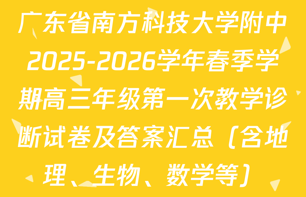 广东省南方科技大学附中2025-2026学年春季学期高三年级第一次教学诊断试卷及答案汇总（含地理、生物、数学等）
