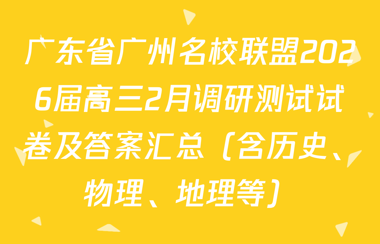 广东省广州名校联盟2026届高三2月调研测试试卷及答案汇总（含历史、物理、地理等）