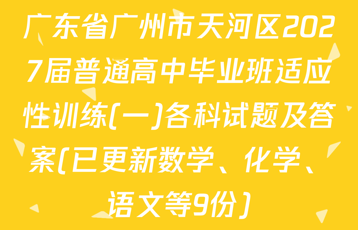 广东省广州市天河区2027届普通高中毕业班适应性训练(一)各科试题及答案(已更新数学、化学、语文等9份)