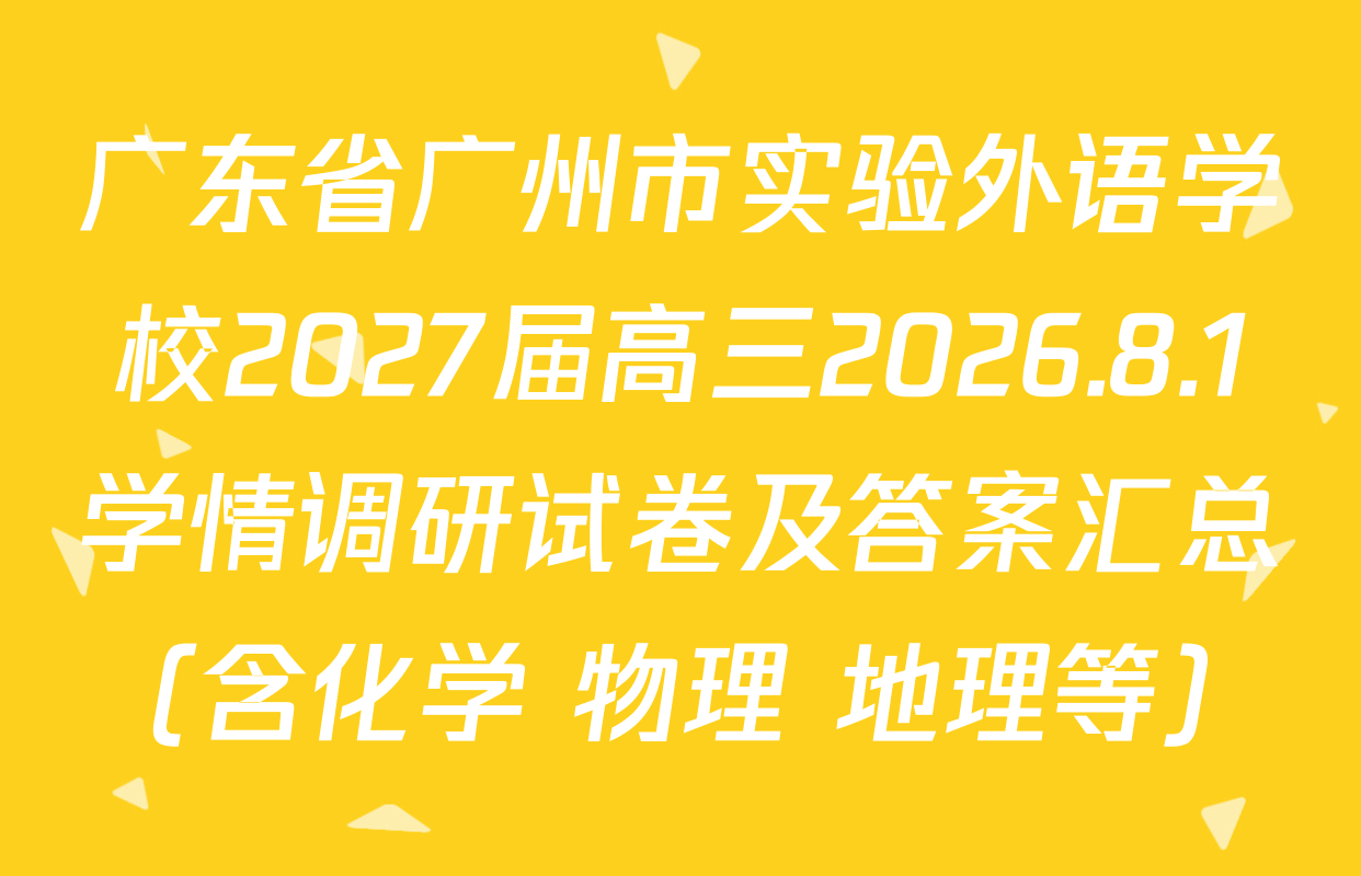 广东省广州市实验外语学校2027届高三2026.8.1学情调研试卷及答案汇总（含化学 物理 地理等）