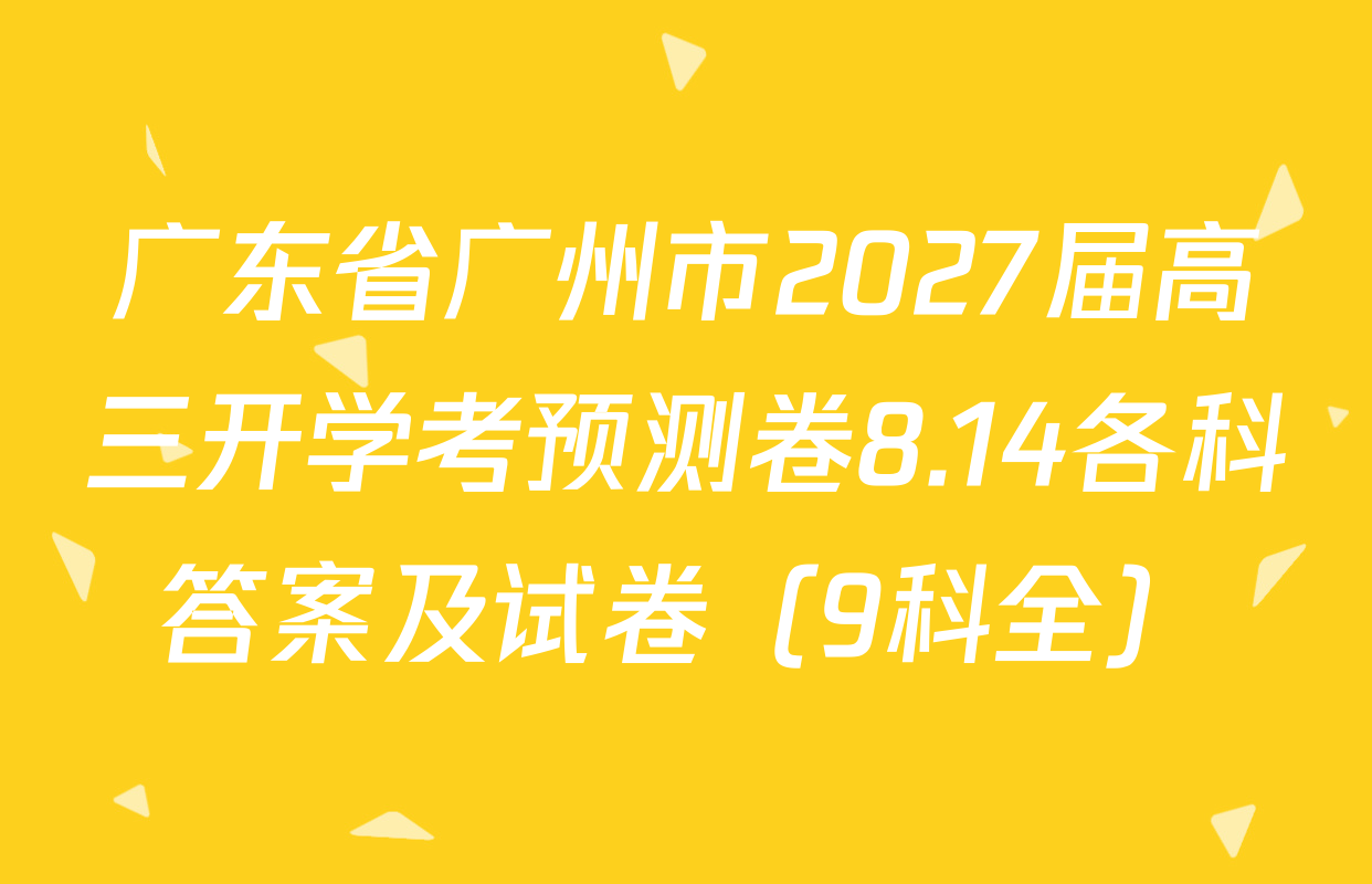 广东省广州市2027届高三开学考预测卷8.14各科答案及试卷（9科全）