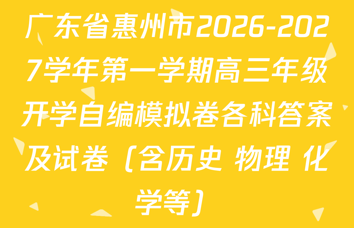 广东省惠州市2026-2027学年第一学期高三年级开学自编模拟卷各科答案及试卷（含历史 物理 化学等）