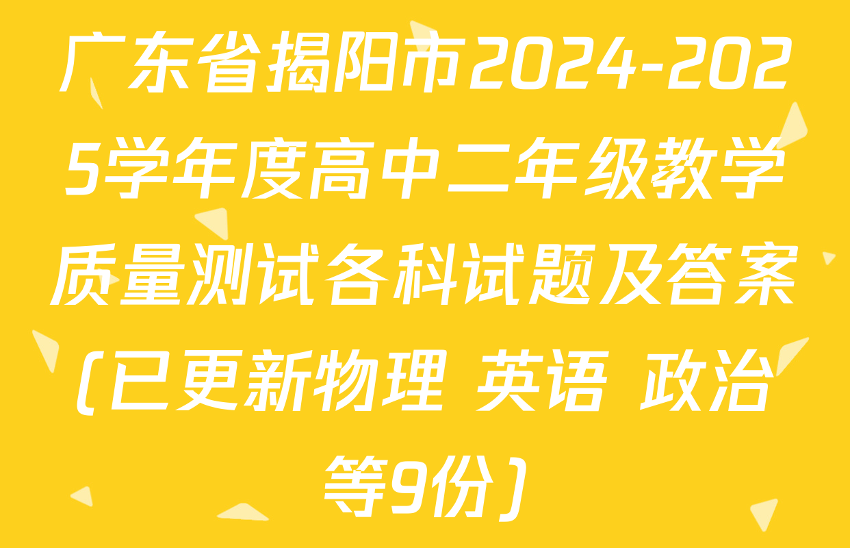 广东省揭阳市2024-2025学年度高中二年级教学质量测试各科试题及答案(已更新物理 英语 政治等9份)